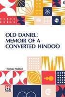 Old Daniel: Memoir Of A Converted Hindoo: With Observations On Mission Work In The Goobbe Circuit, And Description Of Village Life In India. With Introduction By The Rev. W. Arthur 9361387979 Book Cover