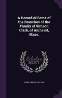 A Record of Some of the Branches of the Family of Simeon Clark, of Amherst, Mass. 1172089493 Book Cover