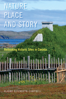 Nature, Place, and Story: Rethinking Historic Sites in Canada (McGill-Queen's Rural, Wildland, and Resource Studies) 0773551255 Book Cover