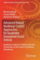 Advanced Robust Nonlinear Control Approaches for Quadrotor Unmanned Aerial Vehicle: Roadmap to Improve Tracking-Trajectory Performance in the Presence ... in Systems, Decision and Control, 384) 303081016X Book Cover