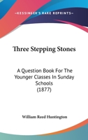 Three Stepping Stones: A Question Book for the Younger Classes in Sunday Schools 1286489148 Book Cover