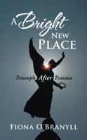 A Bright New Place: Triumph After Trauma 144979713X Book Cover