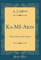 Ka-Mi-Akin: The Last Hero of the Yakimas (Classic Reprint) 152845961X Book Cover