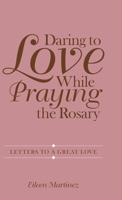 Daring to Love While Praying the Rosary: Letters to a Great Love 197369574X Book Cover