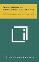 Penn's Lutheran Forerunners and Friends: Or Two Hundred and Fifty Years Ago 1258140004 Book Cover
