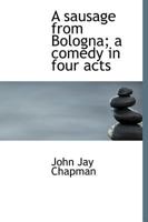 A Sausage from Bologna; A Comedy in Four Acts 1356986730 Book Cover