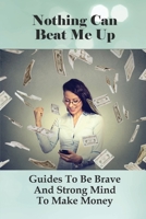 Nothing Can Beat Me Up: Guides To Be Brave And Strong Mind To Make Money: How To Double (Or Triple) Your Income null Book Cover