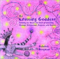 The Knitting Goddess: Finding the Heart and Soul of Knitting Through Instruction, Projects, and Stories 0786885300 Book Cover