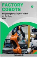 Factory Cobots: Integrating Safe, Adaptive Robots on the Shop Floor B0FNWKM35S Book Cover