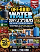 Off-Grid Water Supply Systems: The Illustrated Build Manual: Complete Blueprint to Catch, Store, Pump & Purify Your Own Water and Keep Your Family Supplied in Any Crisis B0HBMT66X2 Book Cover