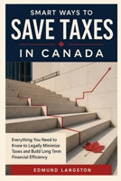 Smart Ways to Save Taxes in Canada: Everything You Need to Know to Legally Minimize Taxes and Build Long Term Financial Efficiency B0G6X249WJ Book Cover