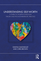 Understanding Self-Worth: A Guide to Worth-Conscious Theory and Psychotherapeutic Practice 1032986344 Book Cover