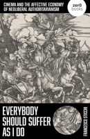 Everybody Should Suffer As I Do: Cinema and the Affective Economy of Neoliberal Authoritarianism 1803418435 Book Cover