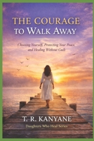 The Courage to Walk Away: Choosing Yourself, Protecting Your Peace, and Healing Without Guilt (Daughters Who Heal) B0GXTSH6NX Book Cover