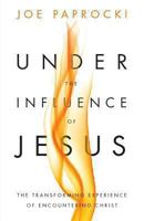 Under the Influence of Jesus: The Transforming Experience of Encountering Christ 082944050X Book Cover