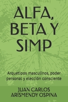 ALFA, BETA Y SIMP: Arquetipos masculinos, poder personal y elección consciente (Spanish Edition) B0GF6YS1WT Book Cover