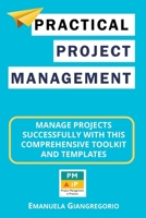 Practical Project Management: Manage Projects Successfully with this Comprehensive Toolkit and Templates B0BMWS91YN Book Cover