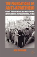 The Foundations of Anti-Apartheid: Liberal Humanitarians and Transnational Activists in Britain and the United States, c.1919-64 0230203663 Book Cover