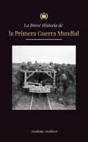 La Breve Historia de la Primera Guerra Mundial: La Gran Guerra, las batallas del frente occidental y oriental, la guerra química y cómo perdió Alemani 949329868X Book Cover