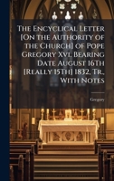 The Encyclical Letter [On the Authority of the Church] of Pope Gregory Xvi. Bearing Date August 16Th [Really 15Th] 1832, Tr., With Notes 1023983974 Book Cover