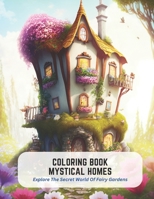 Coloring Book Mystical Homes: Explore The Secret World Of Fairy Gardens B0C5KQPQ4X Book Cover