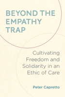 Beyond the Empathy Trap: Cultivating Freedom and Solidarity in an Ethic of Care 1531515398 Book Cover
