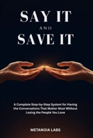 Say It And Save It: A Complete Step-by-Step System for Having the Conversations That Matter Most | How to handle difficult conversations | Communication skills guide B0H1VB73R7 Book Cover
