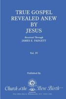 True Gospel Revealed Anew by Jesus, Volume IV: Received Through James E Padgett 1544843739 Book Cover