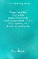 E-PS – Thinking Anew: Simple, Intuitive, True-to-Life Philosophy, SR, GR, Cosmic Acceleration, Gravity, Black Spinners, etc. Shatters Brain Shackles 0995454892 Book Cover