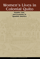 Women's Lives in Colonial Quito: Gender, Law, and Economy in Spanish America 0292722230 Book Cover