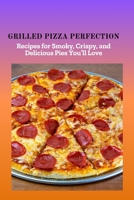 GRILLED PIZZA PERFECTION: Recipes for Smoky, Crispy, and Delicious Pies You'll Love B0FR2ZSC2J Book Cover