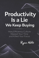 Productivity Is a Lie We Keep Buying: How Efficiency Culture Wasted Your Time and Killed Your Focus B0GFFQQL14 Book Cover