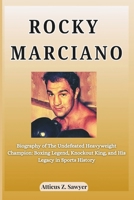 ROCKY MARCIANO: Biography of The Undefeated Heavyweight Champion: Boxing Legend, Knockout King, and His Legacy in Sports History B0F3R49791 Book Cover