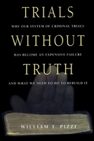Trials Without Truth: Why Our System of Criminal Trials Has Become an Expensive Failure and What We Need to Do to Rebuild It 0814766501 Book Cover