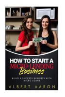 How to Start a Micro-Lending Business: Build a Success Business with Micro Loan 152361319X Book Cover