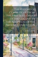 The History of Conneticut, From the First Settlement of the Colony to the Adoption of the Present Consitution 1021272787 Book Cover
