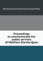 Proceedings to Commemorate the Public Services of Matthew Stanley Quay 1359550887 Book Cover