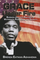 Grace Under Fire: Barbara Jordan's Rhetoric of Watergate, Patriotism, and Equality 0883782804 Book Cover
