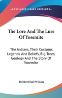The Lore and the Lure of Yosemite: The Indians, Their Customs, Legends and Beliefs, Big Trees, Geology and the Story of Yosemite 101606098X Book Cover