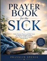 Prayer Book for the Sick: Daily Christian Prayers and Bible Verses for Healing, Strength, Comfort, Hope, Peace, and Encouragement During Illness B0H6L1RW45 Book Cover