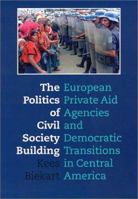 The Politics of Civil Society Building: European Private Aid Agencies and Democratic Transitions in Central America 9057270250 Book Cover