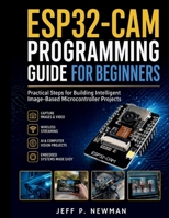 ESP32-CAM Programming Guide for Beginners: Practical Steps for Building Intelligent Image-Based Microcontroller Projects (Complete Programming, ... Development for Beginners and Developers) B0GYLGYSJD Book Cover