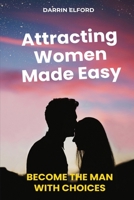 Attracting Women Made Easy: Become the Man with Choices 1991363095 Book Cover