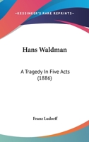 Hans Waldman: A Tragedy In Five Acts 1378351509 Book Cover