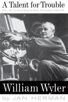 A Talent for Trouble: The Life of Hollywood's Most Acclaimed Director, William Wyler 0399140123 Book Cover