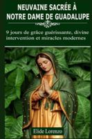 NEUVAINE SACRÉE À NOTRE DAME DE GUADALUPE: 9 jours de grâce guérissante, divine intervention et miracles modernes B0G292R2F8 Book Cover