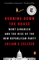 Burning Down the House: Newt Gingrich, the Fall of a Speaker, and the Rise of the New Republican Party 1594206651 Book Cover