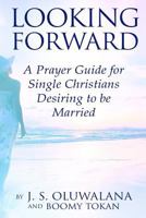 Looking Forward: A Prayer Guide for Single Christians Desiring to be Married 1546331719 Book Cover