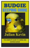 BUDGIE KEEPING GUIDE: The Complete Guide to Caring and Keeping Budgie B09GCQN97Y Book Cover