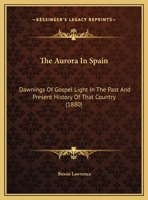 The Aurora In Spain: Dawnings Of Gospel Light In The Past And Present History Of That Country 1169689620 Book Cover